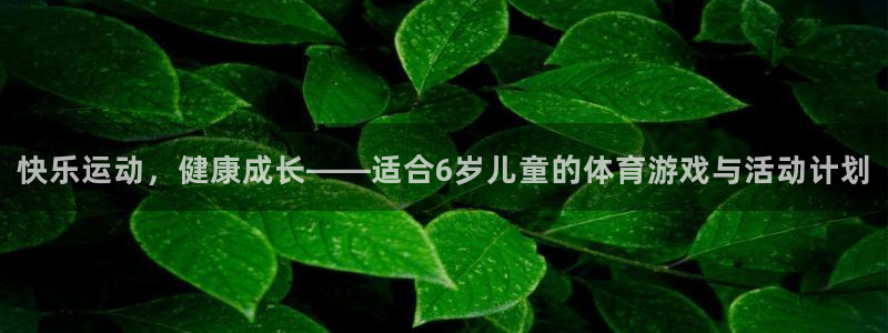 77体育官网：快乐运动，健康成长——适合6岁儿童的体育游戏与活动计划