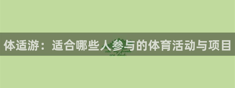 77体育app下载官网：体适游：适合哪些人参与的体育活动与项目
