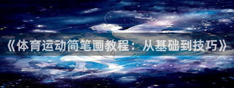 77体育官网：《体育运动简笔画教程：从基础到技巧》