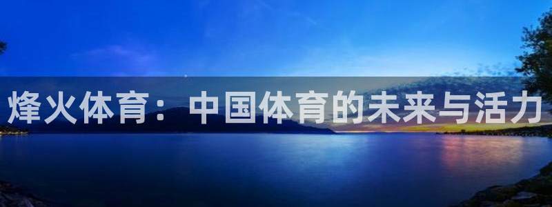 77体育app下载官网：烽火体育：中国体育的未来与活力