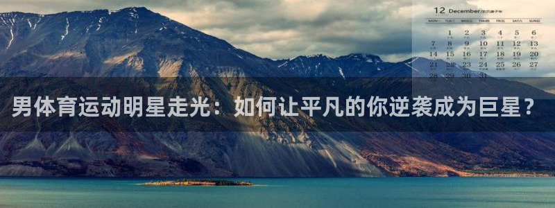 皇冠277体育：男体育运动明星走光：如何让平凡的你逆袭成为巨星？