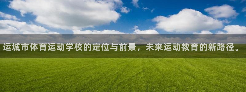 77体育：运城市体育运动学校的定位与前景，未来运动教育的新路径。