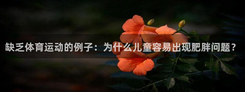 77体育app下载官网：缺乏体育运动的例子：为什么儿童容易出现肥胖问题？