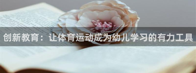 77体育app下载官网：创新教育：让体育运动成为幼儿学习的有力工具