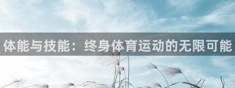 77体育：体能与技能：终身体育运动的无限可能