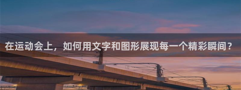 77体育官网：在运动会上，如何用文字和图形展现每一个精彩瞬间？